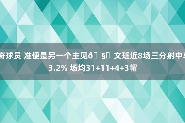 传奇球员 准便是另一个主见🧐文班近8场三分射中率43.2% 场均31+11+4+3帽