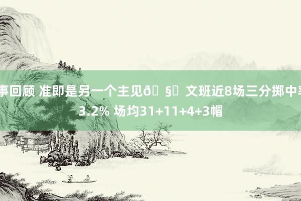 赛事回顾 准即是另一个主见🧐文班近8场三分掷中率43.2% 场均31+11+4+3帽