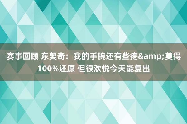 赛事回顾 东契奇：我的手腕还有些疼&莫得100%还原 但很欢悦今天能复出