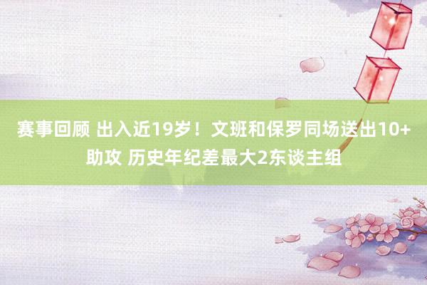 赛事回顾 出入近19岁！文班和保罗同场送出10+助攻 历史年纪差最大2东谈主组