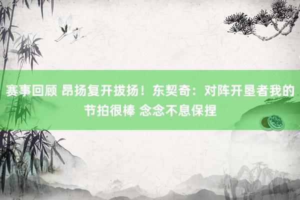 赛事回顾 昂扬复开拔扬！东契奇：对阵开垦者我的节拍很棒 念念不息保捏