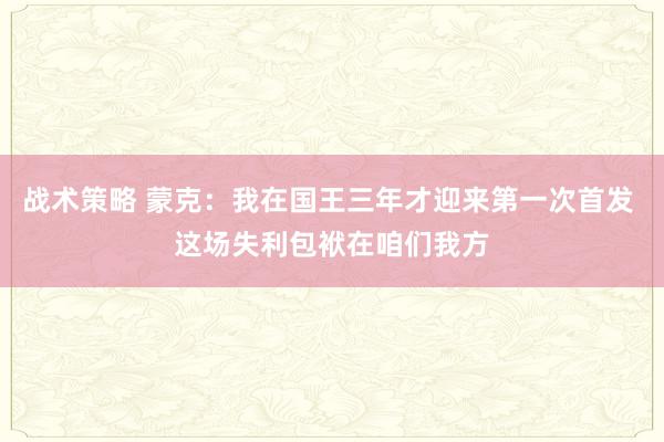 战术策略 蒙克：我在国王三年才迎来第一次首发 这场失利包袱在咱们我方