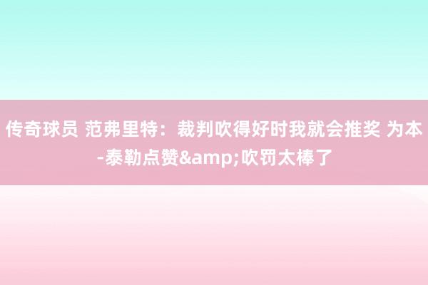 传奇球员 范弗里特：裁判吹得好时我就会推奖 为本-泰勒点赞&吹罚太棒了