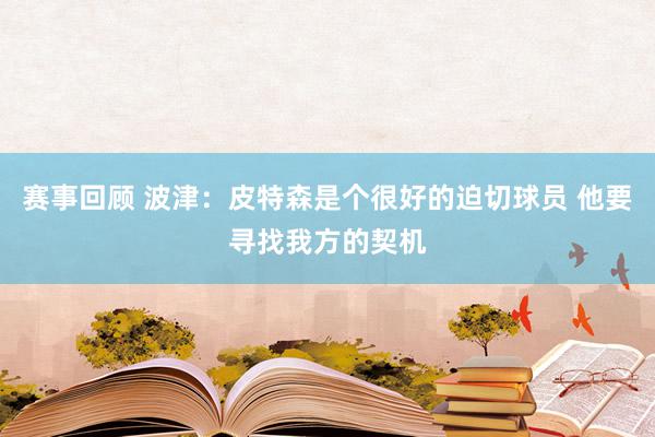 赛事回顾 波津：皮特森是个很好的迫切球员 他要寻找我方的契机