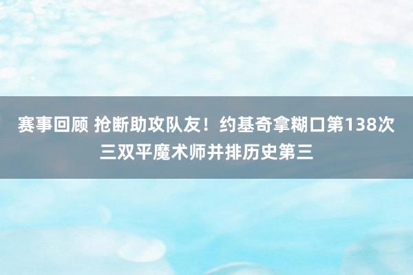 赛事回顾 抢断助攻队友！约基奇拿糊口第138次三双平魔术师并排历史第三