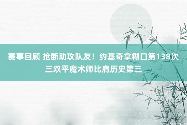 赛事回顾 抢断助攻队友！约基奇拿糊口第138次三双平魔术师比肩历史第三