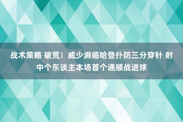 战术策略 破荒！威少濒临哈登扑防三分穿针 射中个东谈主本场首个通顺战进球