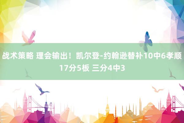 战术策略 理会输出！凯尔登-约翰逊替补10中6孝顺17分5板 三分4中3