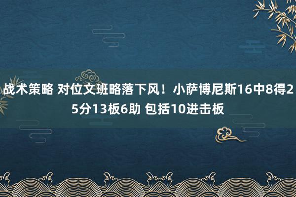 战术策略 对位文班略落下风！小萨博尼斯16中8得25分13板6助 包括10进击板