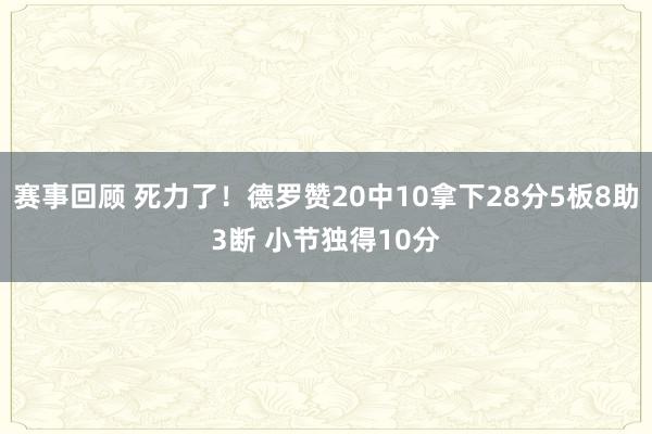 赛事回顾 死力了！德罗赞20中10拿下28分5板8助3断 小节独得10分