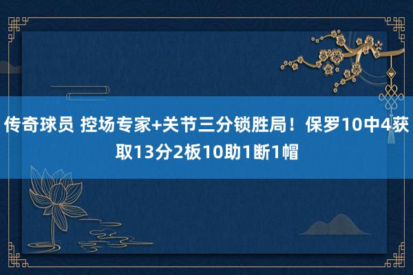 传奇球员 控场专家+关节三分锁胜局！保罗10中4获取13分2板10助1断1帽