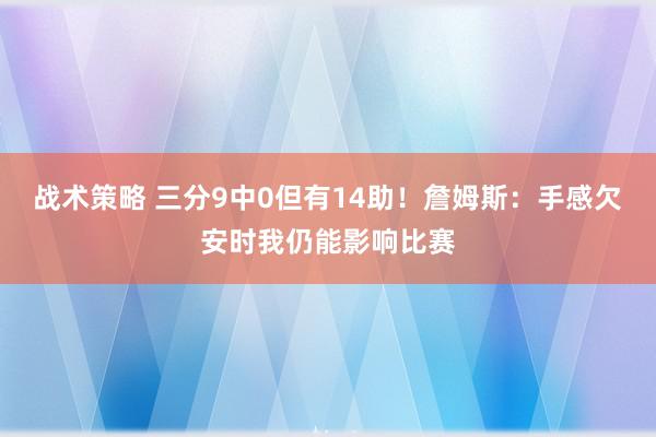 战术策略 三分9中0但有14助！詹姆斯：手感欠安时我仍能影响比赛