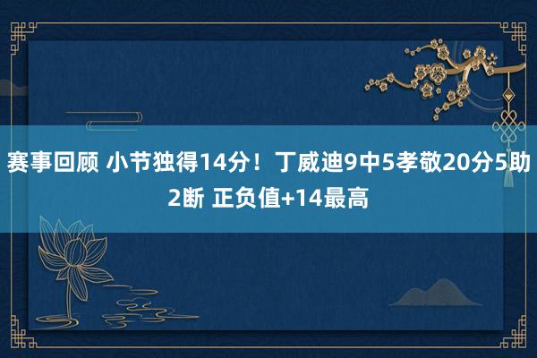 赛事回顾 小节独得14分！丁威迪9中5孝敬20分5助2断 正负值+14最高