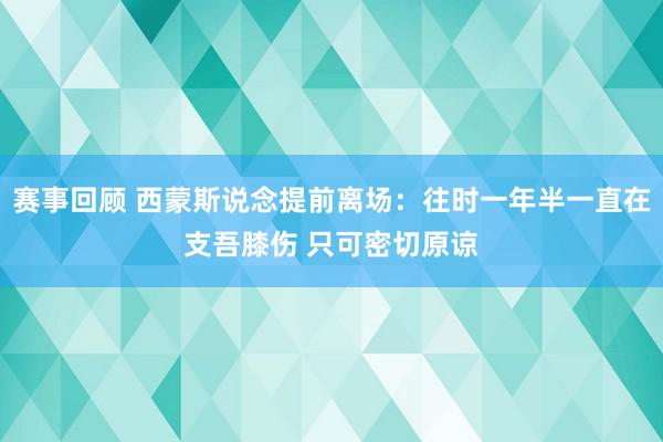 赛事回顾 西蒙斯说念提前离场：往时一年半一直在支吾膝伤 只可密切原谅