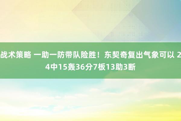 战术策略 一助一防带队险胜！东契奇复出气象可以 24中15轰36分7板13助3断