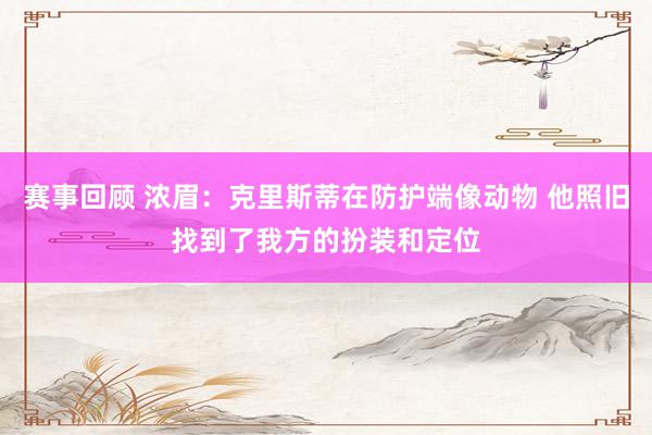 赛事回顾 浓眉：克里斯蒂在防护端像动物 他照旧找到了我方的扮装和定位