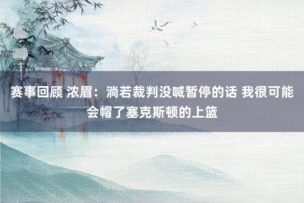 赛事回顾 浓眉：淌若裁判没喊暂停的话 我很可能会帽了塞克斯顿的上篮