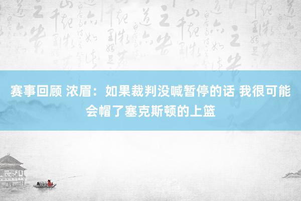 赛事回顾 浓眉：如果裁判没喊暂停的话 我很可能会帽了塞克斯顿的上篮