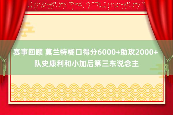 赛事回顾 莫兰特糊口得分6000+助攻2000+ 队史康利和小加后第三东说念主