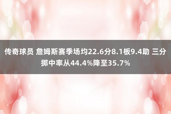 传奇球员 詹姆斯赛季场均22.6分8.1板9.4助 三分掷中率从44.4%降至35.7%