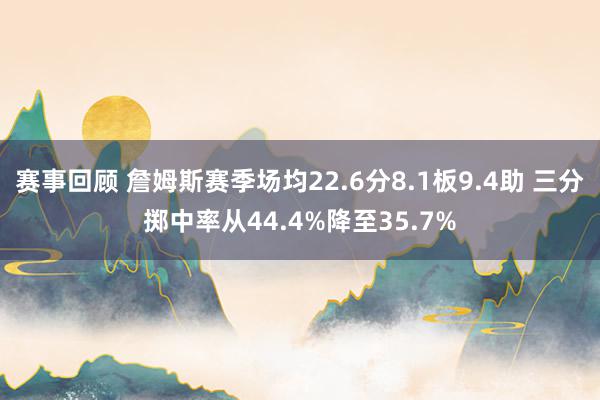 赛事回顾 詹姆斯赛季场均22.6分8.1板9.4助 三分掷中率从44.4%降至35.7%