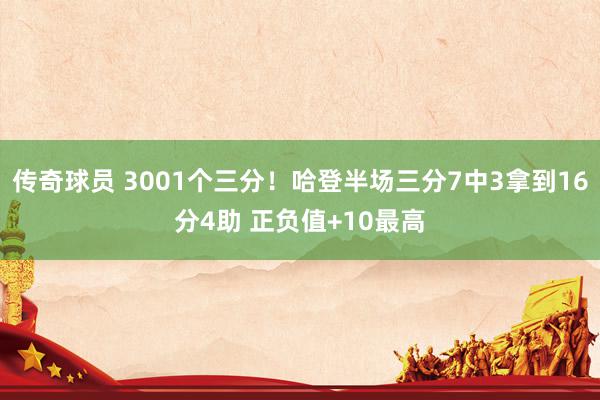 传奇球员 3001个三分！哈登半场三分7中3拿到16分4助 正负值+10最高