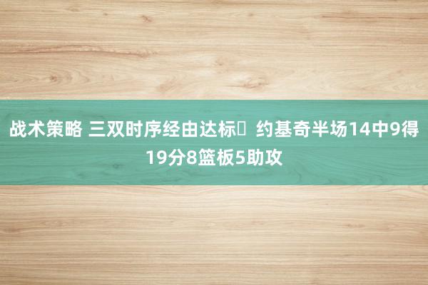 战术策略 三双时序经由达标✔约基奇半场14中9得19分8篮板5助攻