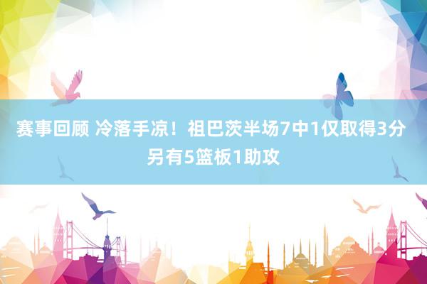 赛事回顾 冷落手凉！祖巴茨半场7中1仅取得3分 另有5篮板1助攻