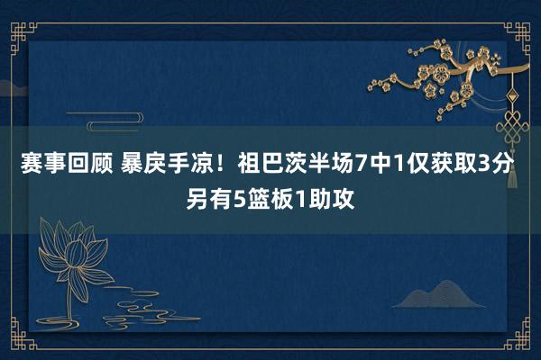 赛事回顾 暴戾手凉！祖巴茨半场7中1仅获取3分 另有5篮板1助攻