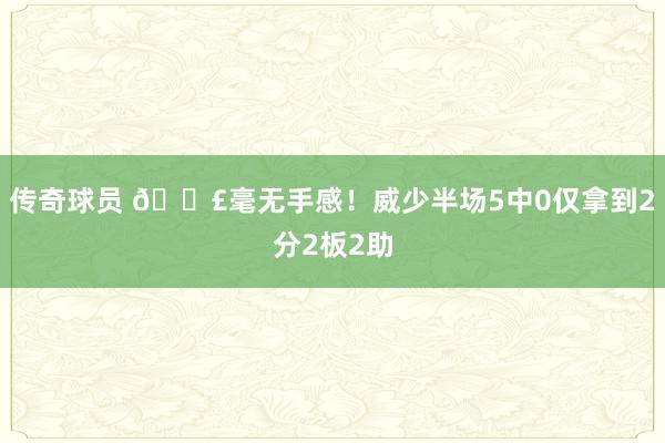 传奇球员 😣毫无手感！威少半场5中0仅拿到2分2板2助