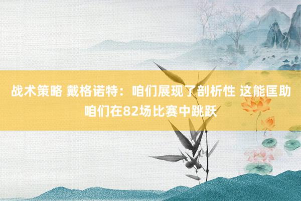 战术策略 戴格诺特：咱们展现了剖析性 这能匡助咱们在82场比赛中跳跃