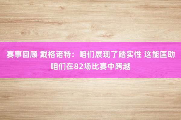 赛事回顾 戴格诺特：咱们展现了踏实性 这能匡助咱们在82场比赛中跨越