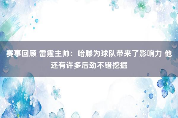 赛事回顾 雷霆主帅：哈滕为球队带来了影响力 他还有许多后劲不错挖掘