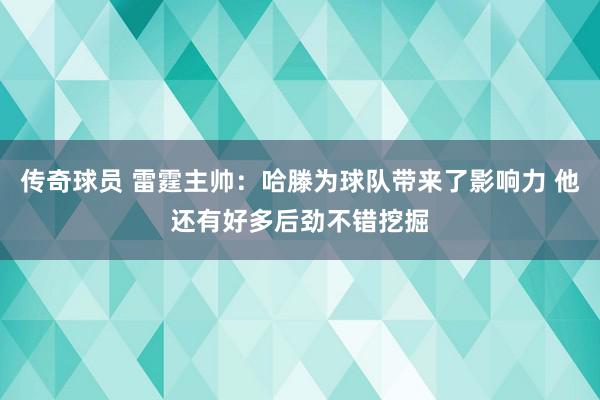 传奇球员 雷霆主帅：哈滕为球队带来了影响力 他还有好多后劲不错挖掘