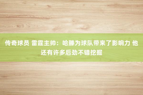 传奇球员 雷霆主帅：哈滕为球队带来了影响力 他还有许多后劲不错挖掘