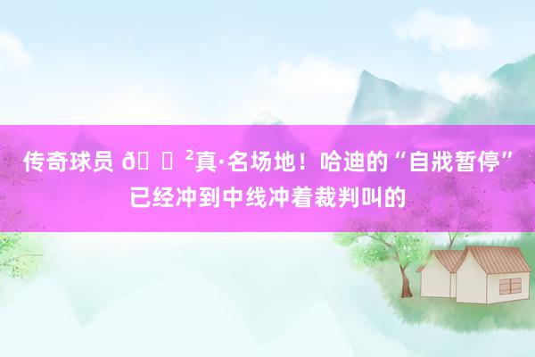 传奇球员 😲真·名场地！哈迪的“自戕暂停”已经冲到中线冲着裁判叫的