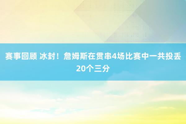 赛事回顾 冰封！詹姆斯在贯串4场比赛中一共投丢20个三分