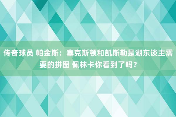 传奇球员 帕金斯：塞克斯顿和凯斯勒是湖东谈主需要的拼图 佩林卡你看到了吗？