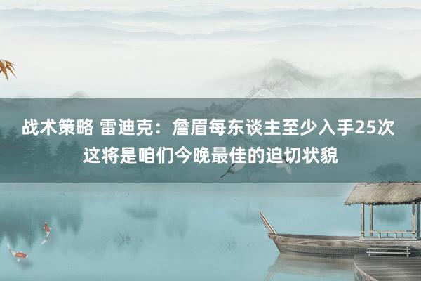 战术策略 雷迪克：詹眉每东谈主至少入手25次 这将是咱们今晚最佳的迫切状貌