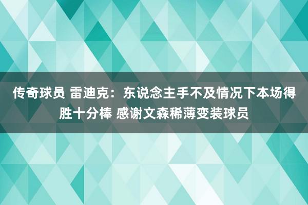 传奇球员 雷迪克：东说念主手不及情况下本场得胜十分棒 感谢文森稀薄变装球员