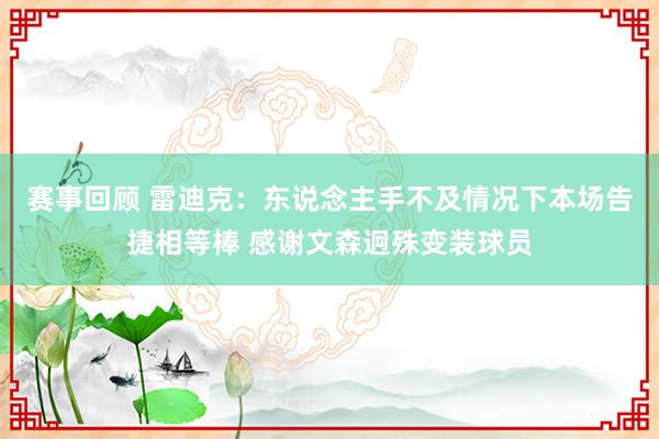 赛事回顾 雷迪克：东说念主手不及情况下本场告捷相等棒 感谢文森迥殊变装球员