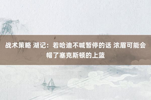 战术策略 湖记：若哈迪不喊暂停的话 浓眉可能会帽了塞克斯顿的上篮