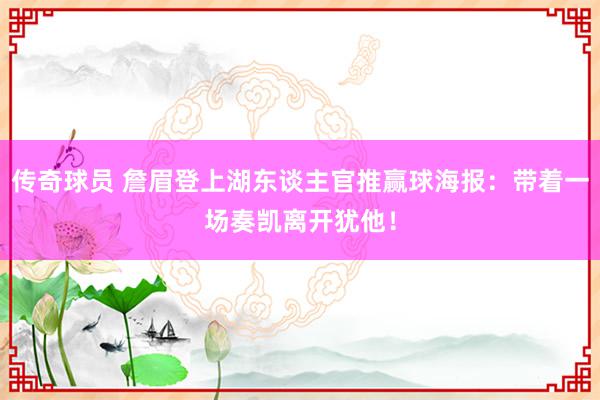 传奇球员 詹眉登上湖东谈主官推赢球海报：带着一场奏凯离开犹他！