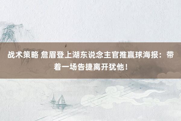 战术策略 詹眉登上湖东说念主官推赢球海报：带着一场告捷离开犹他！