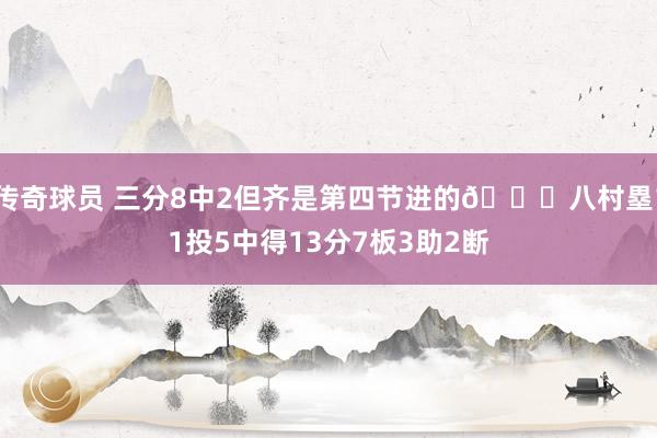 传奇球员 三分8中2但齐是第四节进的😈八村塁11投5中得13分7板3助2断