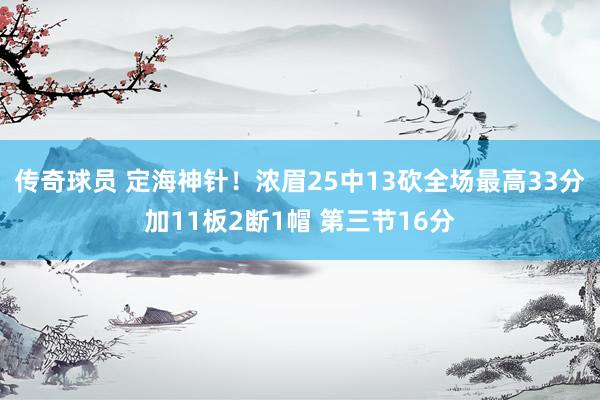 传奇球员 定海神针！浓眉25中13砍全场最高33分加11板2断1帽 第三节16分