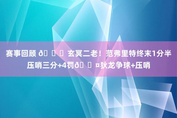 赛事回顾 🚀玄冥二老！范弗里特终末1分半压哨三分+4罚😤狄龙争球+压哨