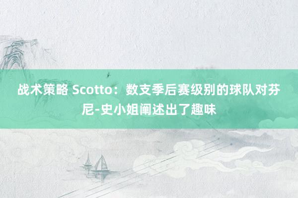 战术策略 Scotto：数支季后赛级别的球队对芬尼-史小姐阐述出了趣味