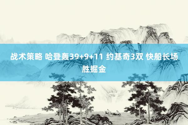 战术策略 哈登轰39+9+11 约基奇3双 快船长场胜掘金