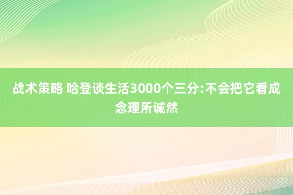 战术策略 哈登谈生活3000个三分:不会把它看成念理所诚然